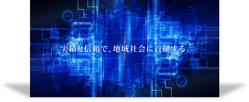 実績と信頼で、地域社会に貢献する。